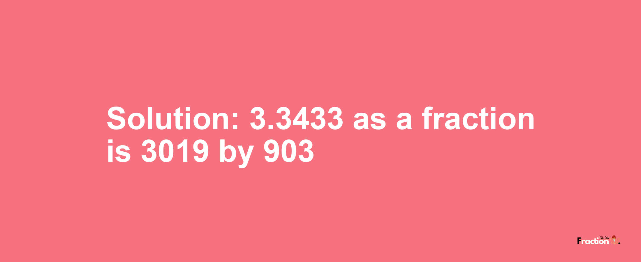 Solution:3.3433 as a fraction is 3019/903